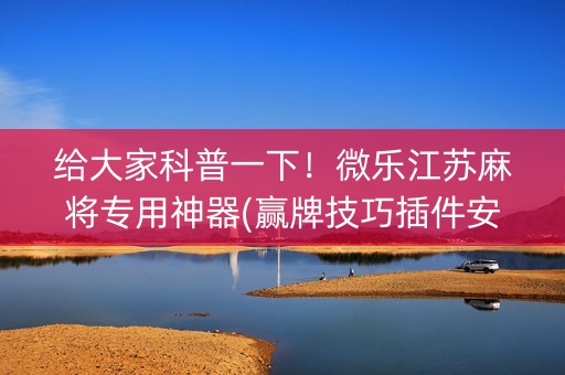 给大家科普一下！微乐江苏麻将专用神器(赢牌技巧插件安装)