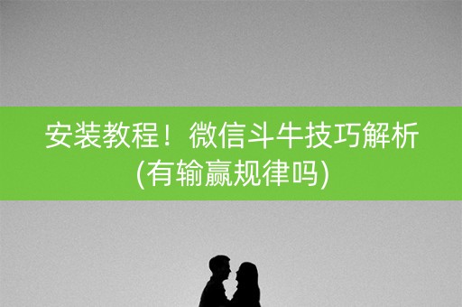 安装教程！微信斗牛技巧解析(有输赢规律吗)