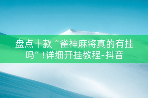 盘点十款“雀神麻将真的有挂吗”!详细开挂教程-抖音