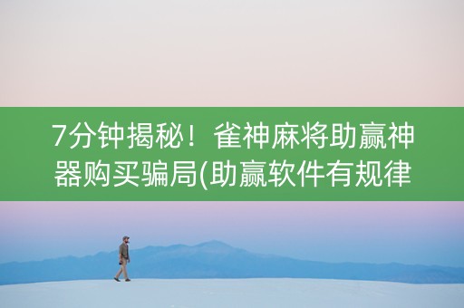 7分钟揭秘！雀神麻将助赢神器购买骗局(助赢软件有规律吗)