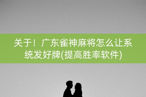 关于！广东雀神麻将怎么让系统发好牌(提高胜率软件)