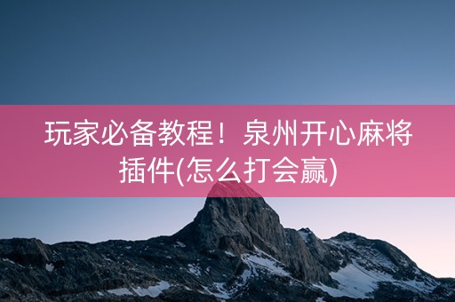 玩家必备教程！泉州开心麻将插件(怎么打会赢)
