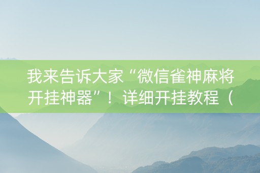 我来告诉大家“微信雀神麻将开挂神器”！详细开挂教程（确实真的有挂)-抖音