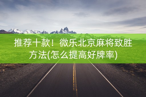 推荐十款！微乐北京麻将致胜方法(怎么提高好牌率)