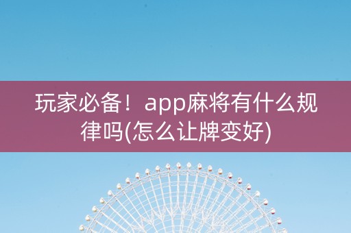 玩家必备！app麻将有什么规律吗(怎么让牌变好)