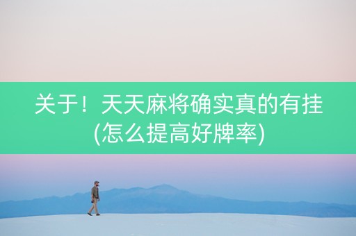关于！天天麻将确实真的有挂(怎么提高好牌率)