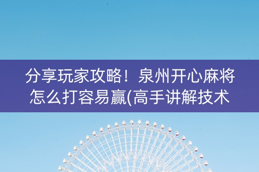 分享玩家攻略！泉州开心麻将怎么打容易赢(高手讲解技术)