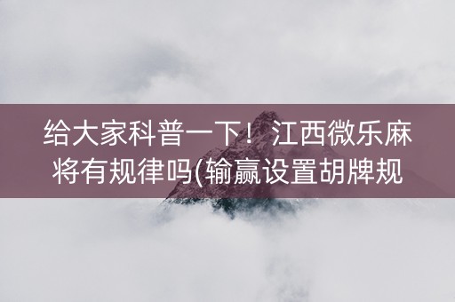 给大家科普一下！江西微乐麻将有规律吗(输赢设置胡牌规律)