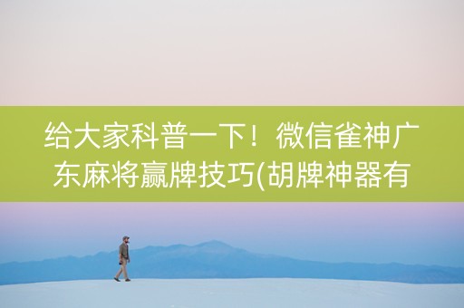 给大家科普一下！微信雀神广东麻将赢牌技巧(胡牌神器有猫腻吗)