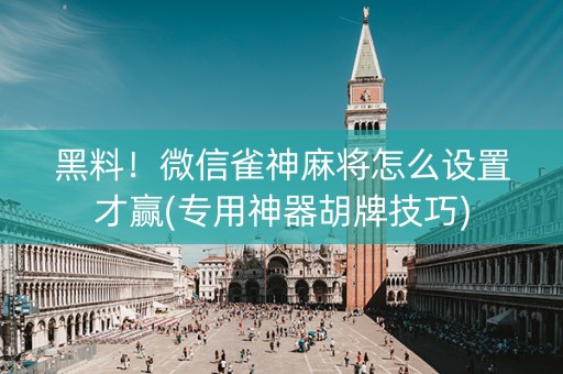 黑料！微信雀神麻将怎么设置才赢(专用神器胡牌技巧)