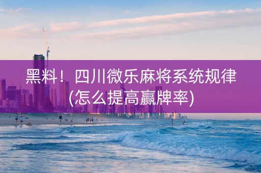 黑料！四川微乐麻将系统规律(怎么提高赢牌率)