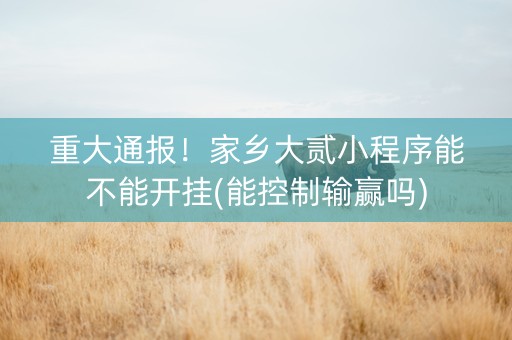 重大通报！家乡大贰小程序能不能开挂(能控制输赢吗)