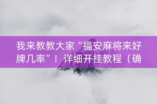 我来教教大家“福安麻将来好牌几率”！详细开挂教程（确实真的有挂)-抖音