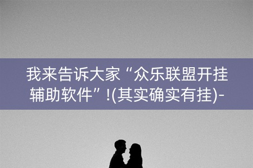 我来告诉大家“众乐联盟开挂辅助软件”!(其实确实有挂)-抖音