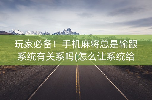 玩家必备！手机麻将总是输跟系统有关系吗(怎么让系统给自己好牌)