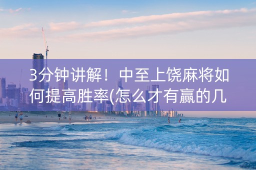 3分钟讲解！中至上饶麻将如何提高胜率(怎么才有赢的几率)