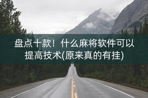 盘点十款！什么麻将软件可以提高技术(原来真的有挂)
