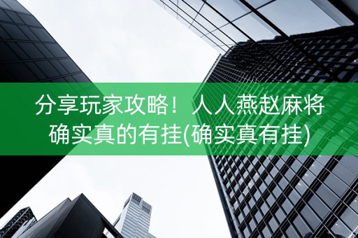 分享玩家攻略！人人燕赵麻将确实真的有挂(确实真有挂)