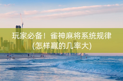 玩家必备！雀神麻将系统规律(怎样赢的几率大)