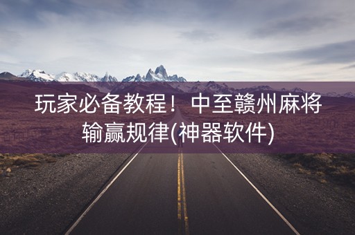 玩家必备教程！中至赣州麻将输赢规律(神器软件)