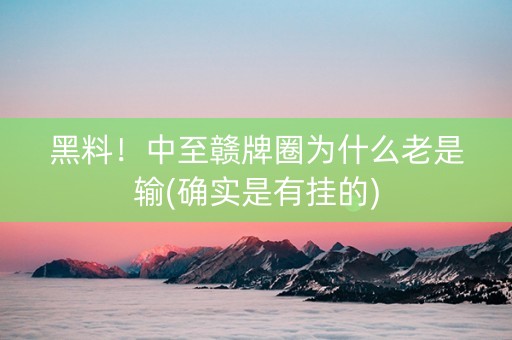 黑料！中至赣牌圈为什么老是输(确实是有挂的)