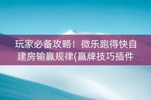 玩家必备攻略！微乐跑得快自建房输赢规律(赢牌技巧插件安装)