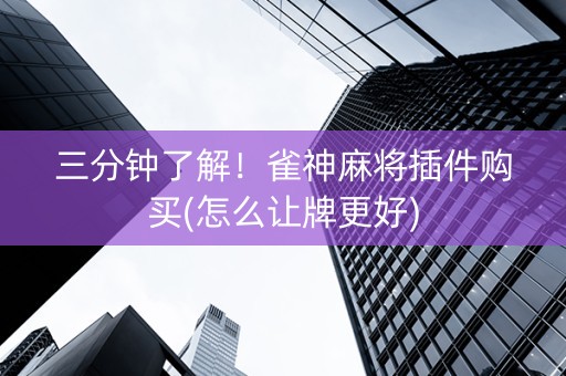 三分钟了解！雀神麻将插件购买(怎么让牌更好)