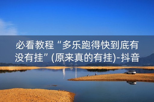 必看教程“多乐跑得快到底有没有挂”(原来真的有挂)-抖音