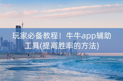 玩家必备教程！牛牛app辅助工具(提高胜率的方法)