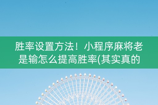 胜率设置方法！小程序麻将老是输怎么提高胜率(其实真的确实有挂)