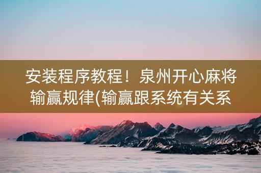 安装程序教程！泉州开心麻将输赢规律(输赢跟系统有关系吗)