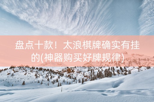 盘点十款！太浪棋牌确实有挂的(神器购买好牌规律)