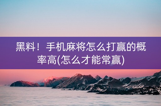 黑料！手机麻将怎么打赢的概率高(怎么才能常赢)