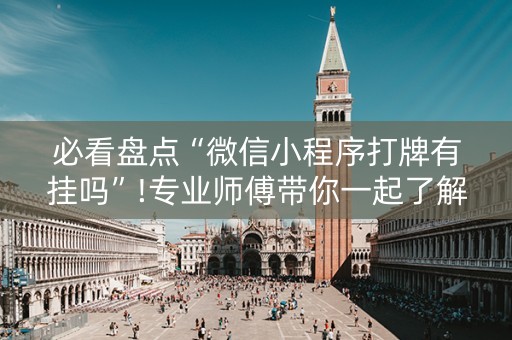 必看盘点“微信小程序打牌有挂吗”!专业师傅带你一起了解（详细教程）-抖音