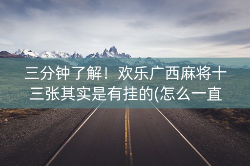 三分钟了解！欢乐广西麻将十三张其实是有挂的(怎么一直赢)