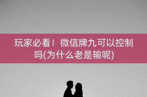 玩家必看！微信牌九可以控制吗(为什么老是输呢)