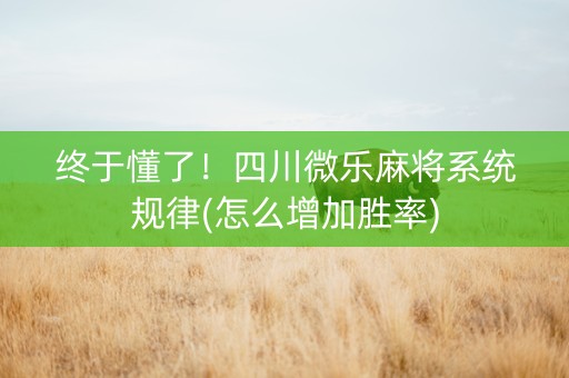 终于懂了！四川微乐麻将系统规律(怎么增加胜率)