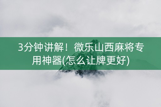 3分钟讲解！微乐山西麻将专用神器(怎么让牌更好)