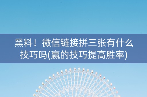 黑料！微信链接拼三张有什么技巧吗(赢的技巧提高胜率)