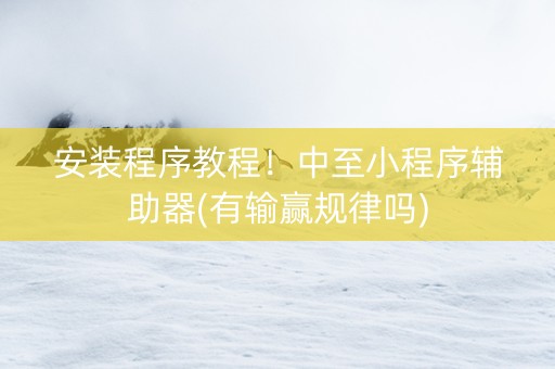 安装程序教程！中至小程序辅助器(有输赢规律吗)