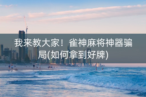 我来教大家！雀神麻将神器骗局(如何拿到好牌)