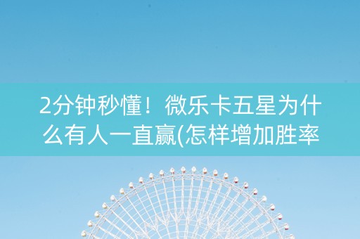 2分钟秒懂！微乐卡五星为什么有人一直赢(怎样增加胜率)