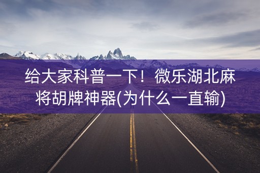 给大家科普一下！微乐湖北麻将胡牌神器(为什么一直输)