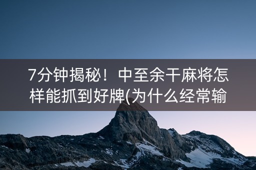 7分钟揭秘！中至余干麻将怎样能抓到好牌(为什么经常输)