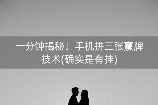 一分钟揭秘！手机拼三张赢牌技术(确实是有挂)