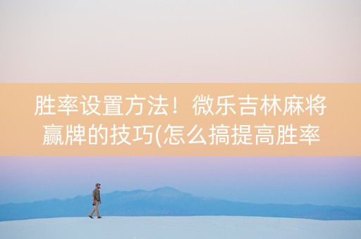 胜率设置方法！微乐吉林麻将赢牌的技巧(怎么搞提高胜率)