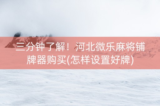 三分钟了解！河北微乐麻将铺牌器购买(怎样设置好牌)