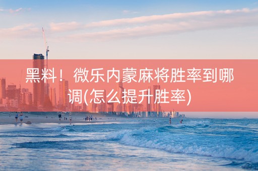 黑料！微乐内蒙麻将胜率到哪调(怎么提升胜率)