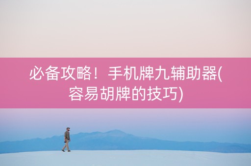必备攻略！手机牌九辅助器(容易胡牌的技巧)