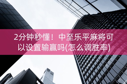 2分钟秒懂！中至乐平麻将可以设置输赢吗(怎么调胜率)